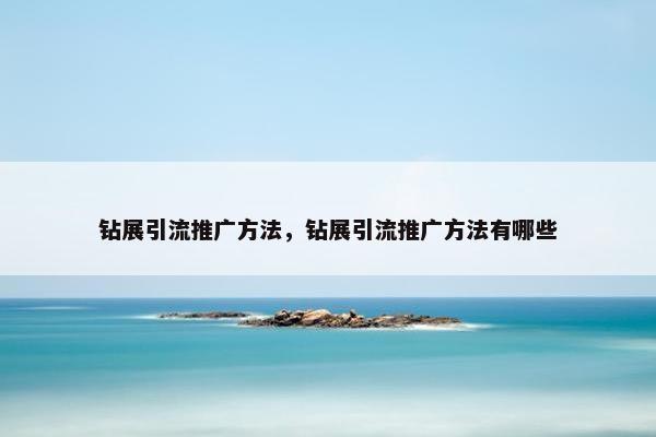 钻展引流推广方法，钻展引流推广方法有哪些