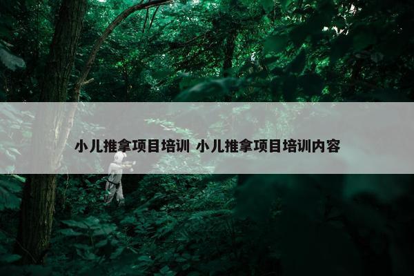 小儿推拿项目培训 小儿推拿项目培训内容