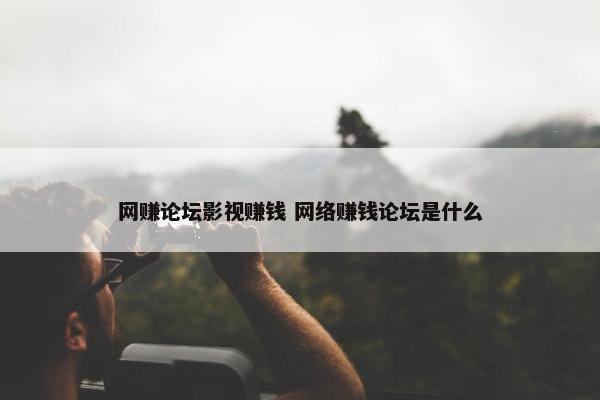 网赚论坛影视赚钱 网络赚钱论坛是什么