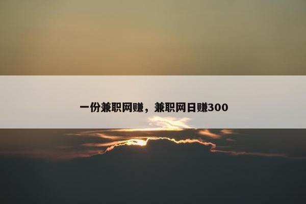 一份兼职网赚，兼职网日赚300