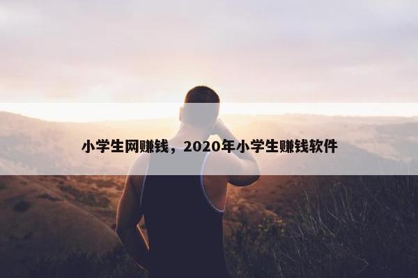 小学生网赚钱，2020年小学生赚钱软件