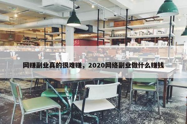 网赚副业真的很难赚，2020网络副业做什么赚钱