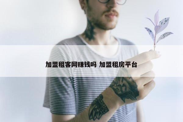 加盟租客网赚钱吗 加盟租房平台