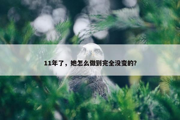 11年了，她怎么做到完全没变的？