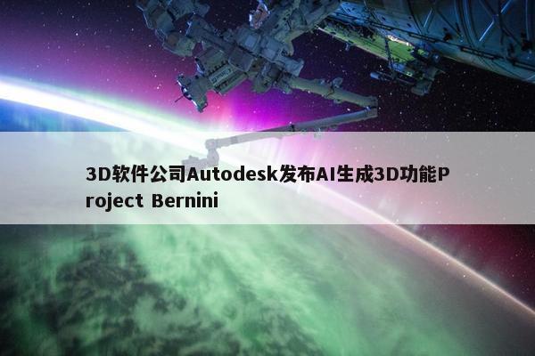 3D软件公司Autodesk发布AI生成3D功能Project Bernini
