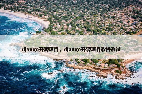 django开源项目，django开源项目软件测试