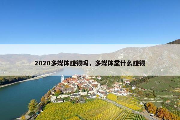 2020多媒体赚钱吗，多媒体靠什么赚钱