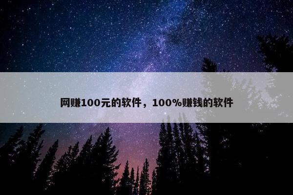 网赚100元的软件，100%赚钱的软件