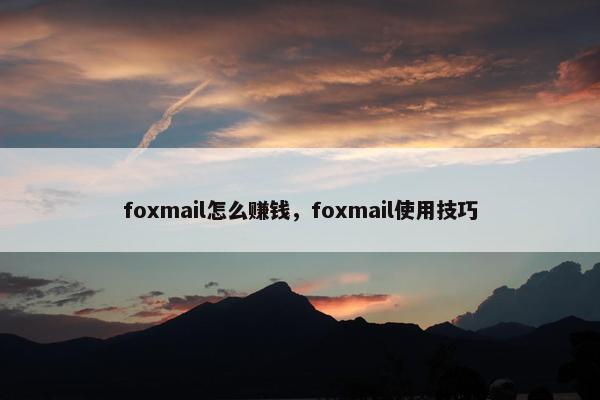 foxmail怎么赚钱，foxmail使用技巧