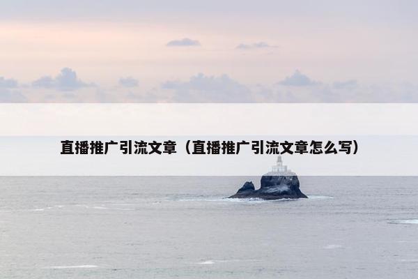 直播推广引流文章（直播推广引流文章怎么写）