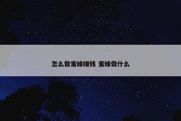 怎么做蜜蜂赚钱 蜜蜂做什么