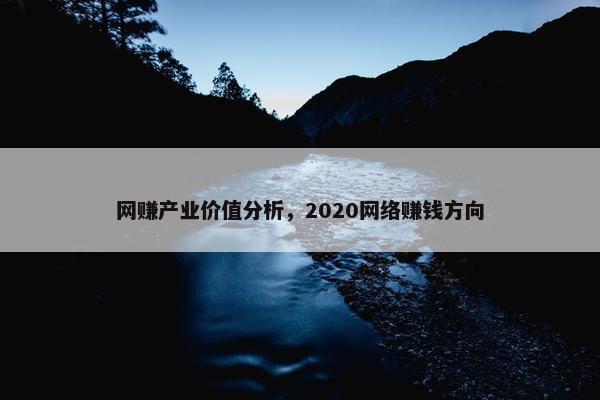 网赚产业价值分析，2020网络赚钱方向