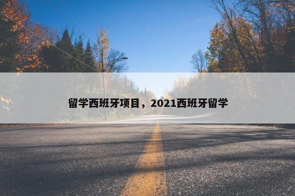 留学西班牙项目，2021西班牙留学