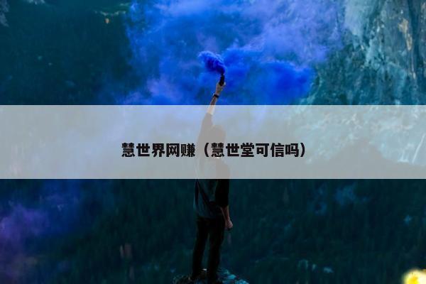 慧世界网赚（慧世堂可信吗）