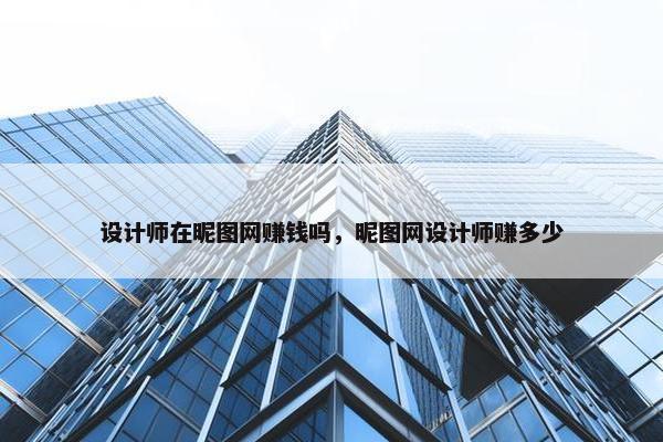 设计师在昵图网赚钱吗，昵图网设计师赚多少